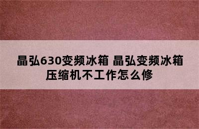 晶弘630变频冰箱 晶弘变频冰箱压缩机不工作怎么修